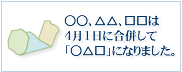 ○○、△△、□□は4月1日に合併して「○△□」になりました。